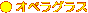 ● オペラグラス